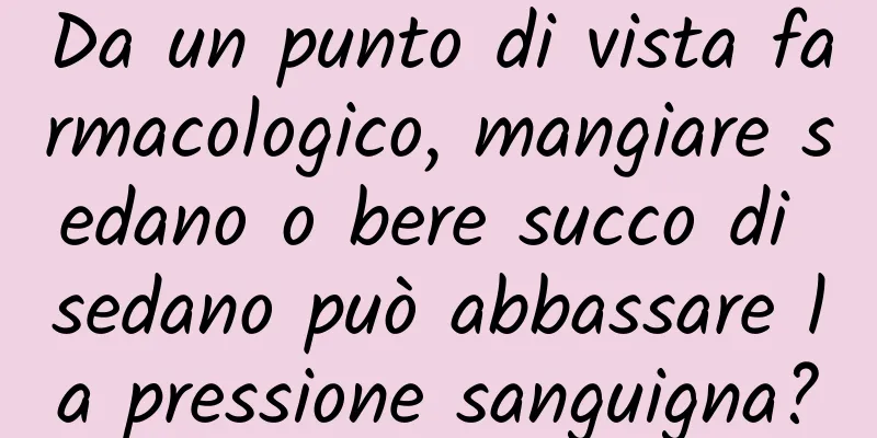 Da un punto di vista farmacologico, mangiare sedano o bere succo di sedano può abbassare la pressione sanguigna?