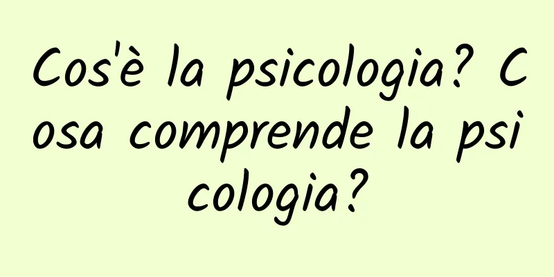 Cos'è la psicologia? Cosa comprende la psicologia?