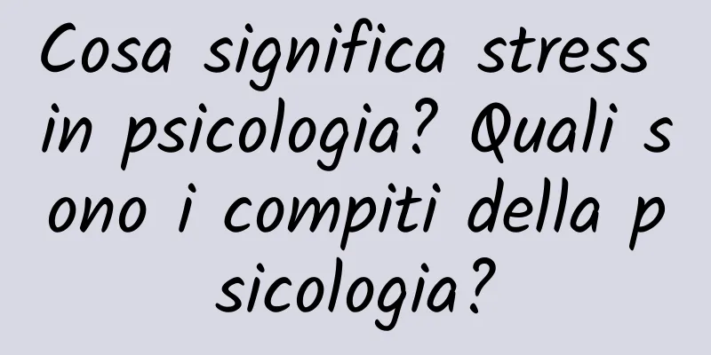 Cosa significa stress in psicologia? Quali sono i compiti della psicologia?