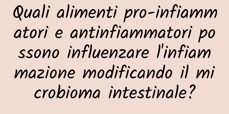 Quali alimenti pro-infiammatori e antinfiammatori possono influenzare l'infiammazione modificando il microbioma intestinale?
