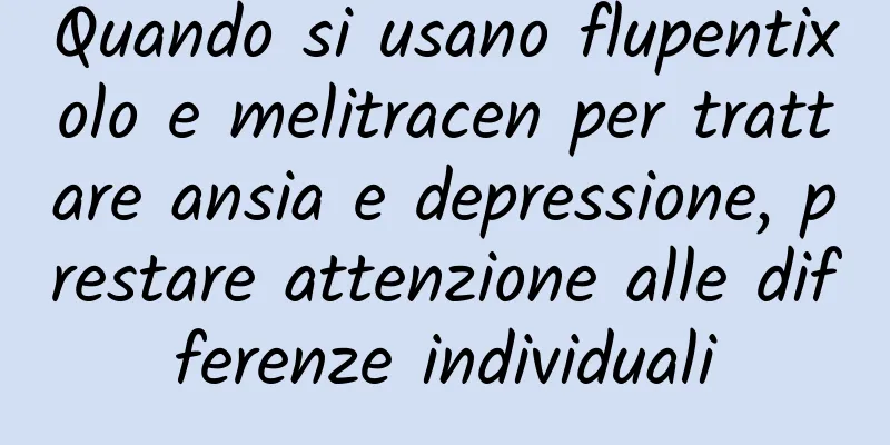 Quando si usano flupentixolo e melitracen per trattare ansia e depressione, prestare attenzione alle differenze individuali