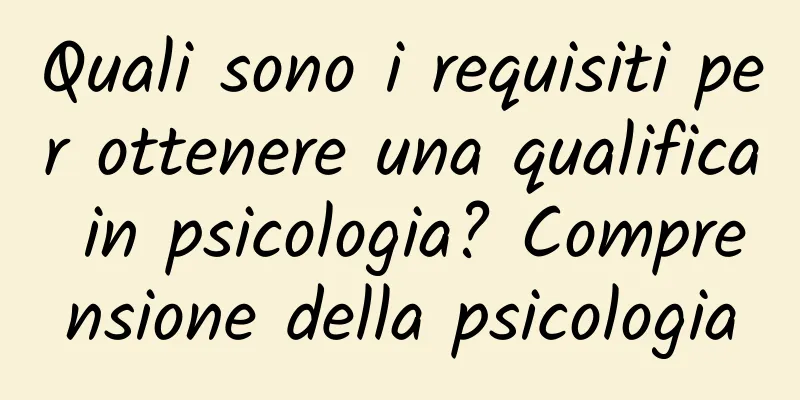 Quali sono i requisiti per ottenere una qualifica in psicologia? Comprensione della psicologia