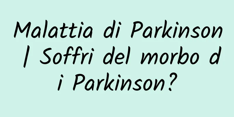 Malattia di Parkinson | Soffri del morbo di Parkinson?