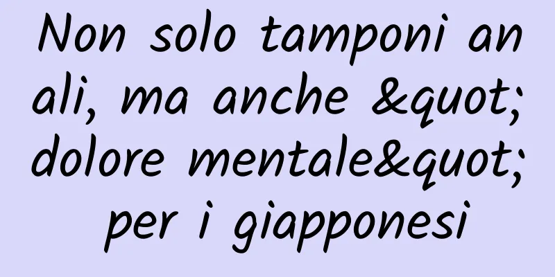 Non solo tamponi anali, ma anche "dolore mentale" per i giapponesi
