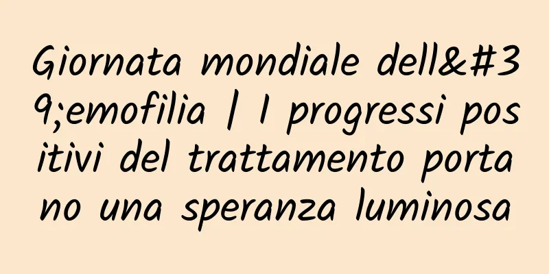 Giornata mondiale dell'emofilia | I progressi positivi del trattamento portano una speranza luminosa