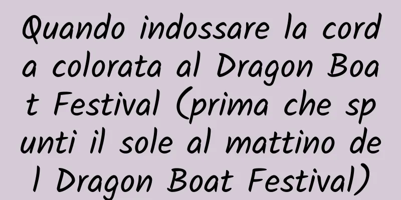 Quando indossare la corda colorata al Dragon Boat Festival (prima che spunti il ​​sole al mattino del Dragon Boat Festival)