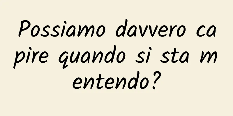 Possiamo davvero capire quando si sta mentendo?