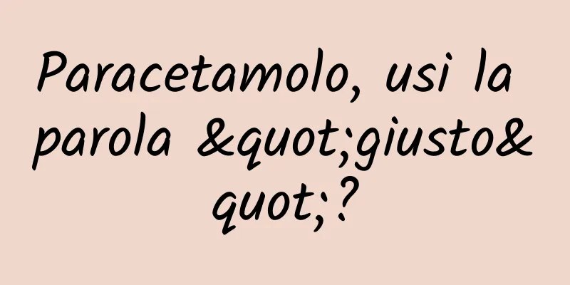 Paracetamolo, usi la parola "giusto"?