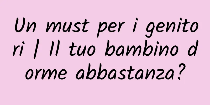 Un must per i genitori | Il tuo bambino dorme abbastanza?