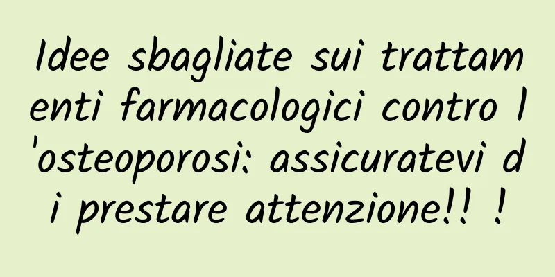 Idee sbagliate sui trattamenti farmacologici contro l'osteoporosi: assicuratevi di prestare attenzione!! !