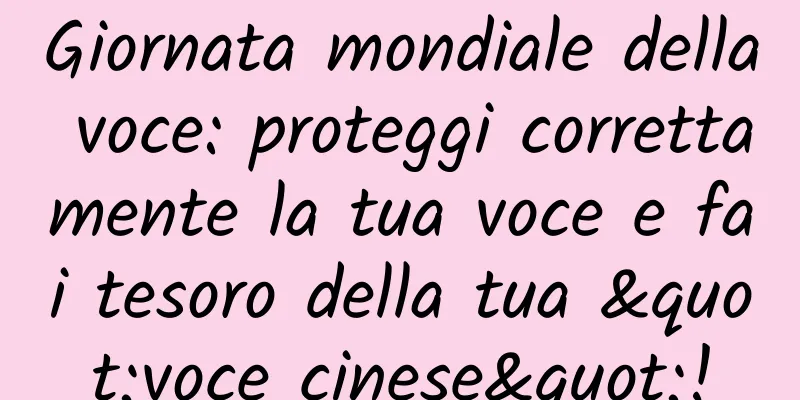 Giornata mondiale della voce: proteggi correttamente la tua voce e fai tesoro della tua "voce cinese"!
