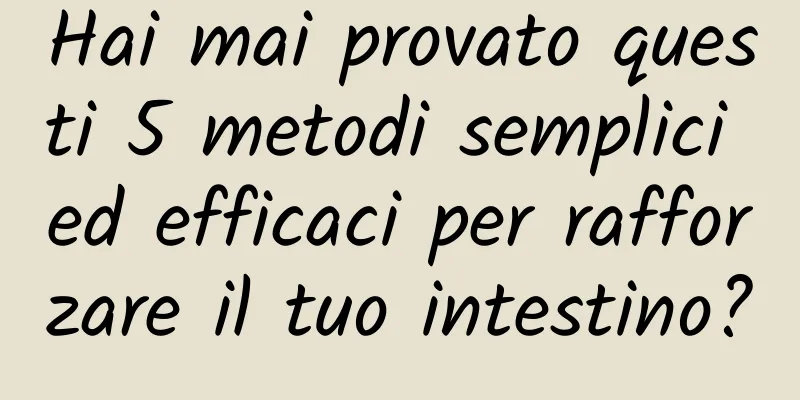 Hai mai provato questi 5 metodi semplici ed efficaci per rafforzare il tuo intestino?