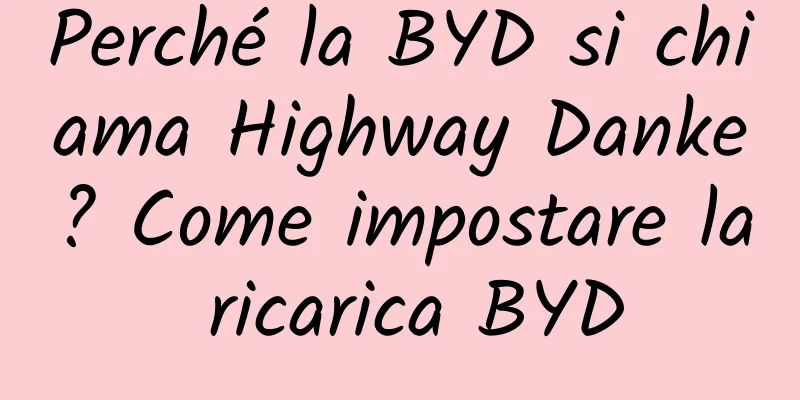 Perché la BYD si chiama Highway Danke? Come impostare la ricarica BYD