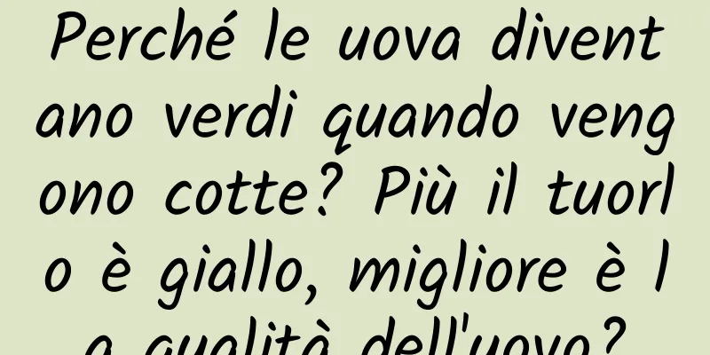 Perché le uova diventano verdi quando vengono cotte? Più il tuorlo è giallo, migliore è la qualità dell'uovo?