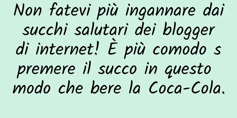 Non fatevi più ingannare dai succhi salutari dei blogger di internet! È più comodo spremere il succo in questo modo che bere la Coca-Cola.