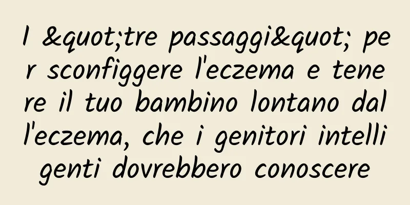 I "tre passaggi" per sconfiggere l'eczema e tenere il tuo bambino lontano dall'eczema, che i genitori intelligenti dovrebbero conoscere