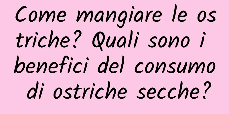 Come mangiare le ostriche? Quali sono i benefici del consumo di ostriche secche?