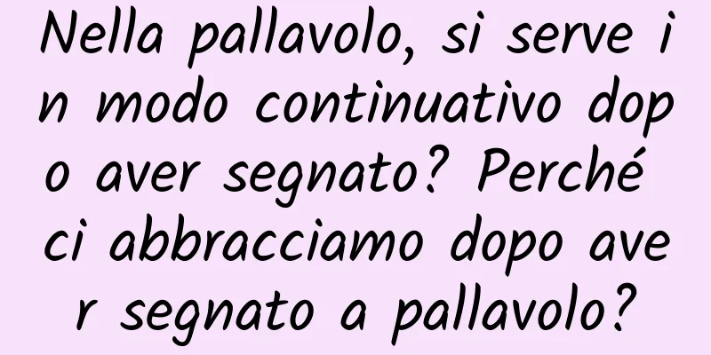 Nella pallavolo, si serve in modo continuativo dopo aver segnato? Perché ci abbracciamo dopo aver segnato a pallavolo?