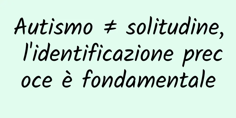 Autismo ≠ solitudine, l'identificazione precoce è fondamentale