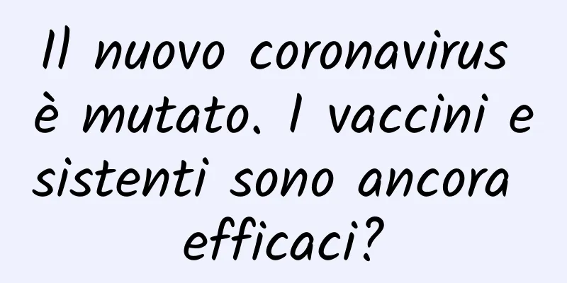 Il nuovo coronavirus è mutato. I vaccini esistenti sono ancora efficaci?