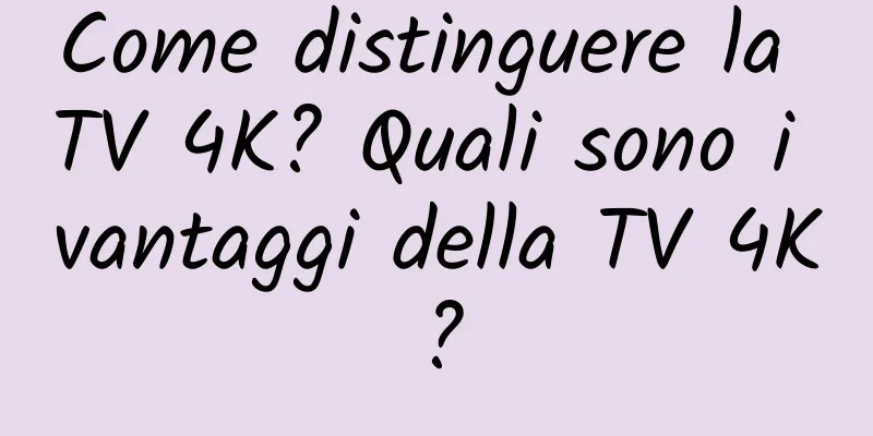Come distinguere la TV 4K? Quali sono i vantaggi della TV 4K?