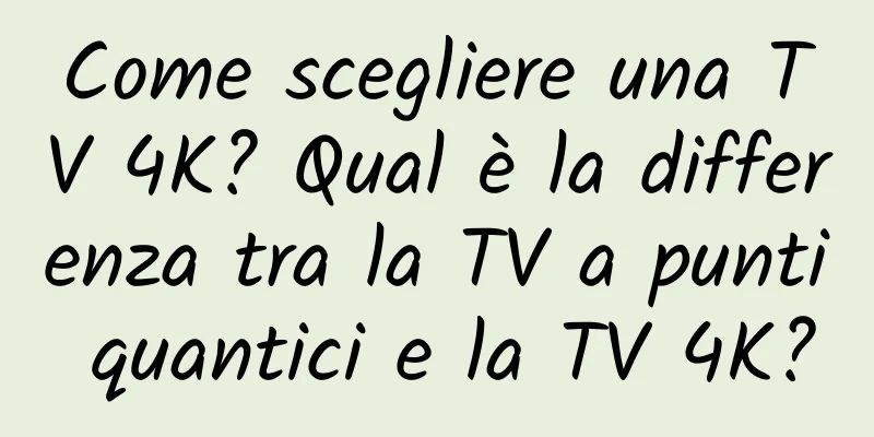 Come scegliere una TV 4K? Qual è la differenza tra la TV a punti quantici e la TV 4K?