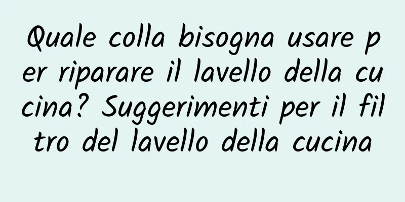 Quale colla bisogna usare per riparare il lavello della cucina? Suggerimenti per il filtro del lavello della cucina