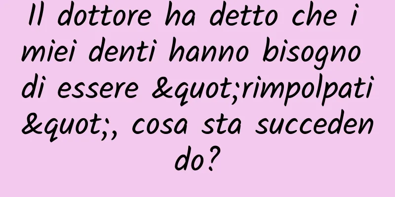 Il dottore ha detto che i miei denti hanno bisogno di essere "rimpolpati", cosa sta succedendo?