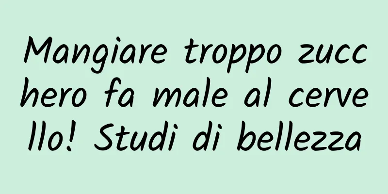 Mangiare troppo zucchero fa male al cervello! Studi di bellezza