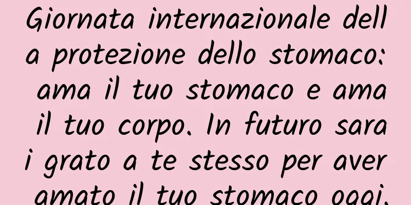 Giornata internazionale della protezione dello stomaco: ama il tuo stomaco e ama il tuo corpo. In futuro sarai grato a te stesso per aver amato il tuo stomaco oggi.