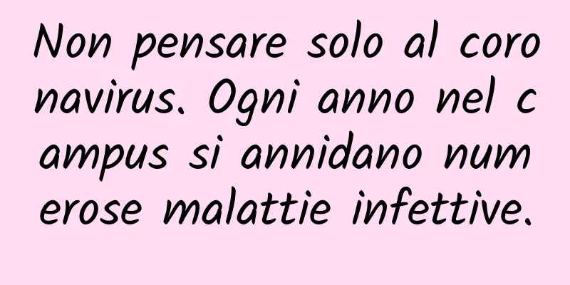 Non pensare solo al coronavirus. Ogni anno nel campus si annidano numerose malattie infettive.