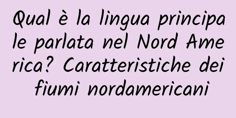 Qual è la lingua principale parlata nel Nord America? Caratteristiche dei fiumi nordamericani