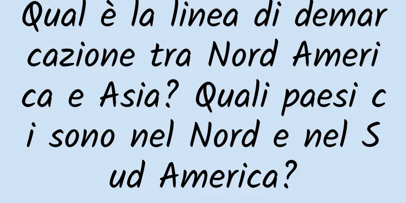 Qual è la linea di demarcazione tra Nord America e Asia? Quali paesi ci sono nel Nord e nel Sud America?