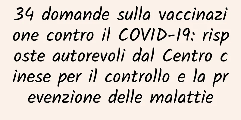 34 domande sulla vaccinazione contro il COVID-19: risposte autorevoli dal Centro cinese per il controllo e la prevenzione delle malattie