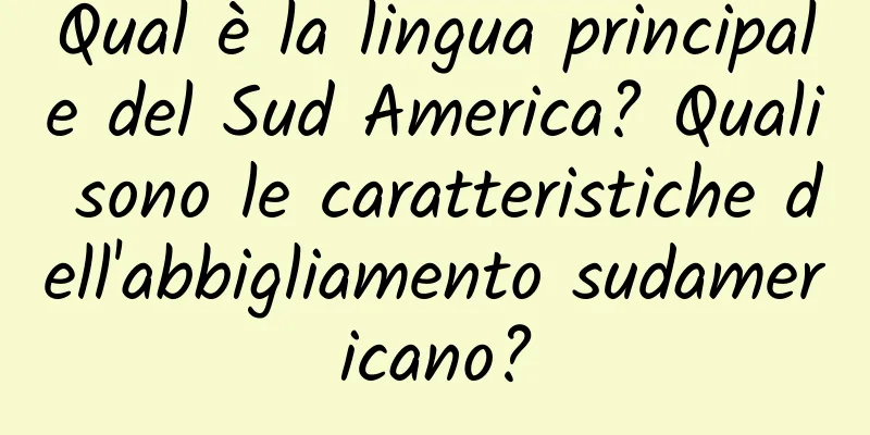 Qual è la lingua principale del Sud America? Quali sono le caratteristiche dell'abbigliamento sudamericano?