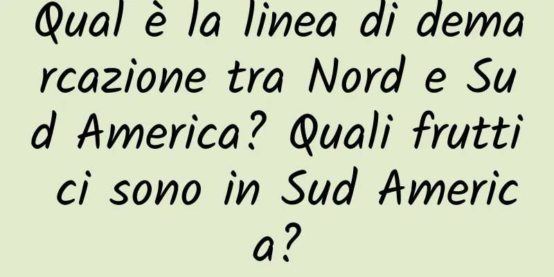 Qual è la linea di demarcazione tra Nord e Sud America? Quali frutti ci sono in Sud America?