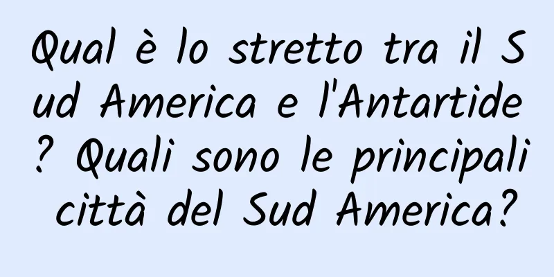 Qual è lo stretto tra il Sud America e l'Antartide? Quali sono le principali città del Sud America?
