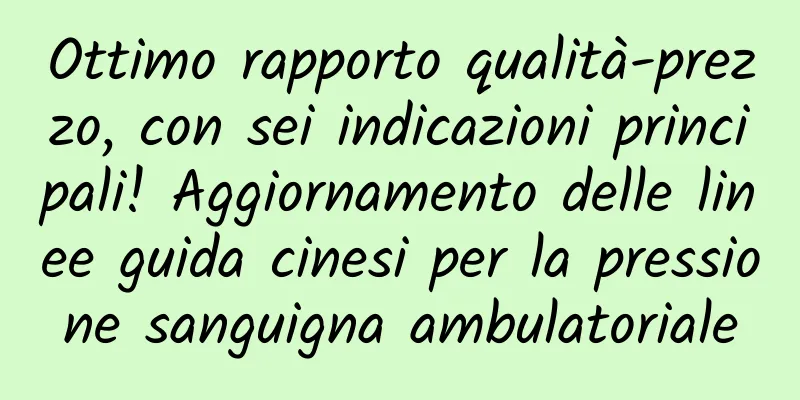 Ottimo rapporto qualità-prezzo, con sei indicazioni principali! Aggiornamento delle linee guida cinesi per la pressione sanguigna ambulatoriale
