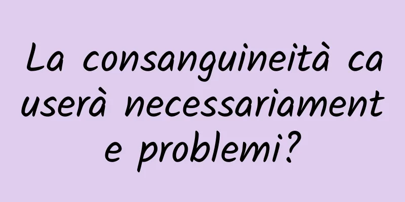 La consanguineità causerà necessariamente problemi?