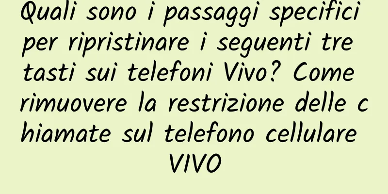 Quali sono i passaggi specifici per ripristinare i seguenti tre tasti sui telefoni Vivo? Come rimuovere la restrizione delle chiamate sul telefono cellulare VIVO