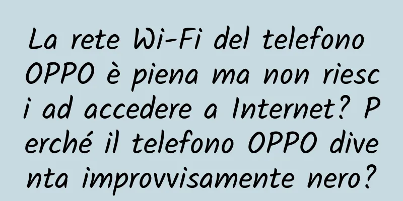 La rete Wi-Fi del telefono OPPO è piena ma non riesci ad accedere a Internet? Perché il telefono OPPO diventa improvvisamente nero?