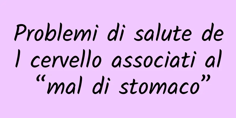 Problemi di salute del cervello associati al “mal di stomaco”