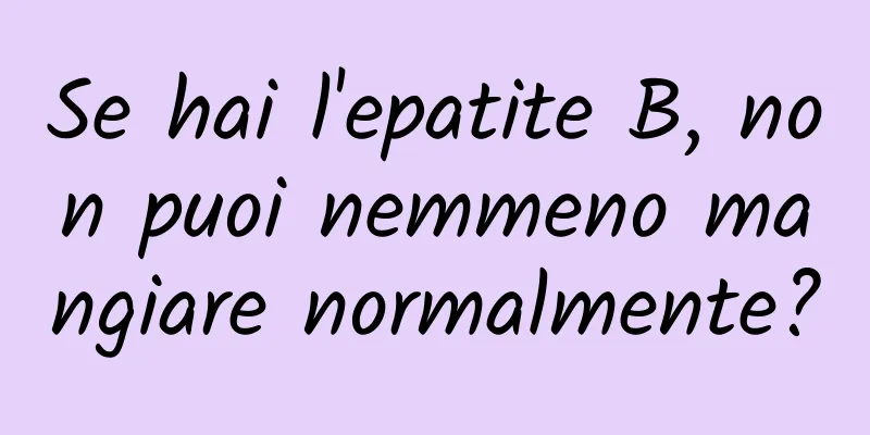 Se hai l'epatite B, non puoi nemmeno mangiare normalmente?