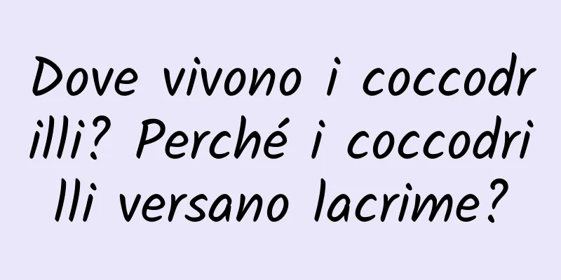 Dove vivono i coccodrilli? Perché i coccodrilli versano lacrime?