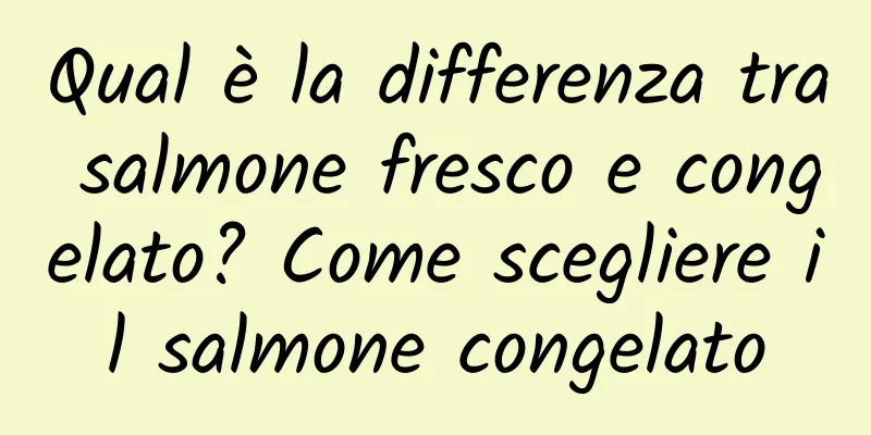 Qual è la differenza tra salmone fresco e congelato? Come scegliere il salmone congelato