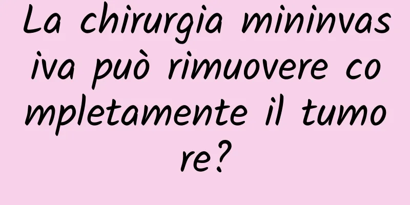 La chirurgia mininvasiva può rimuovere completamente il tumore?