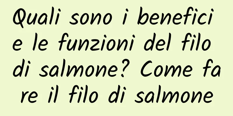 Quali sono i benefici e le funzioni del filo di salmone? Come fare il filo di salmone