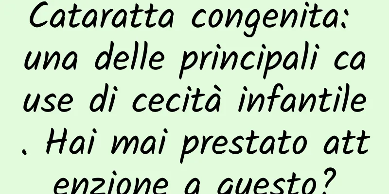 Cataratta congenita: una delle principali cause di cecità infantile. Hai mai prestato attenzione a questo?