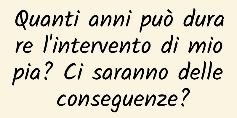 Quanti anni può durare l'intervento di miopia? Ci saranno delle conseguenze?