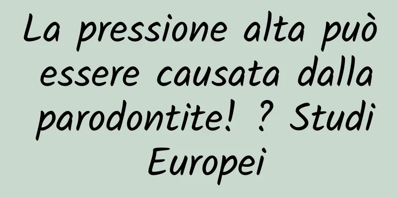 La pressione alta può essere causata dalla parodontite! ? Studi Europei